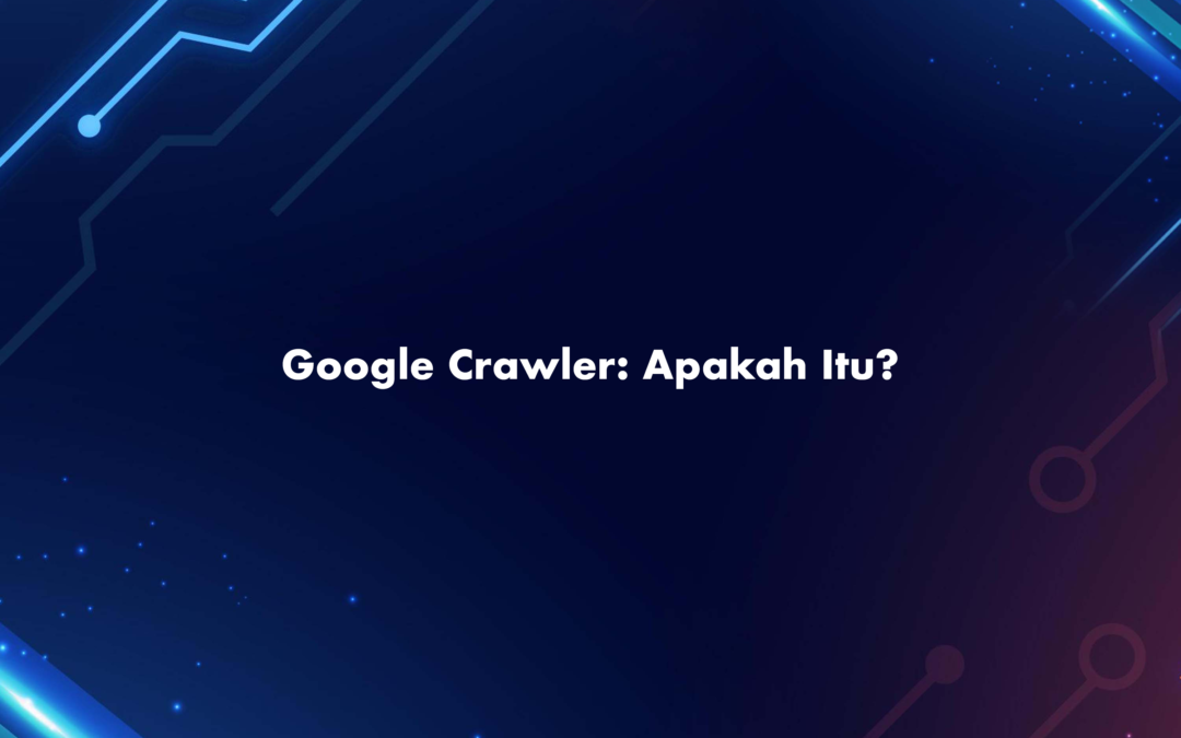 Google Crawler: Apakah Itu?