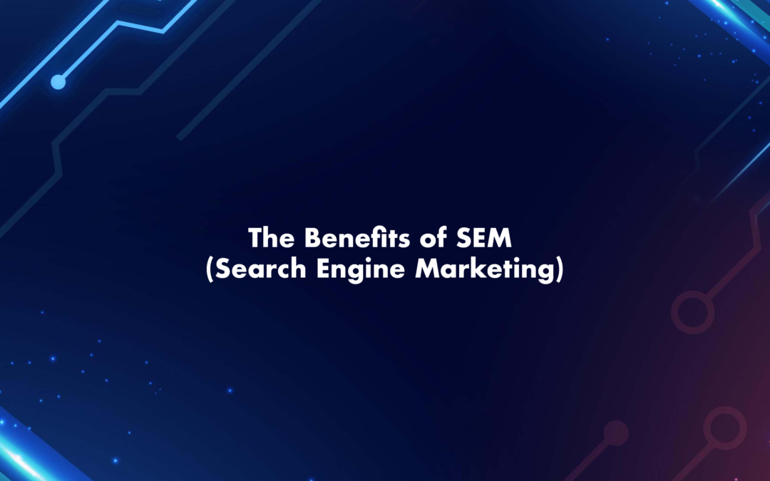 The Benefits of SEM (Search Engine Marketing)