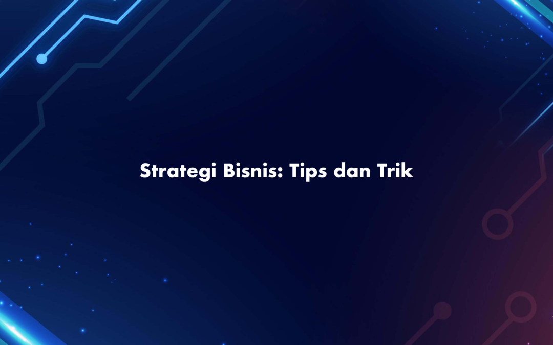 Strategi Bisnis: Tips dan Trik