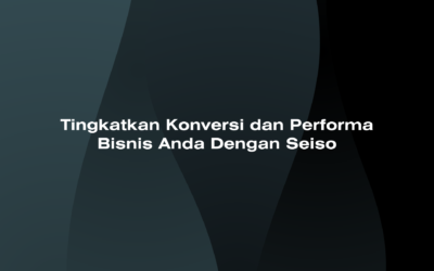 Tingkatkan Konversi dan Performa Bisnis Anda dengan Seiso!