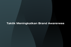 Taktik Meningkatkan Brand Awareness