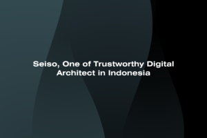 Seiso, One of Trustworthy Digital Architect in Indonesia