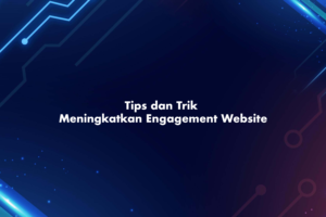 Tips dan Trik Meningkatkan Engagement Website